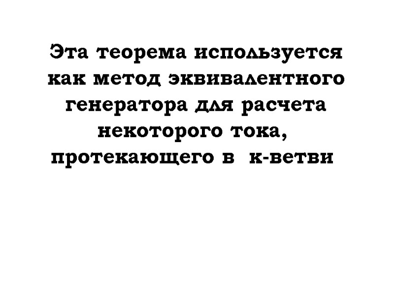 Эта теорема используется как метод эквивалентного генератора для расчета некоторого тока,  протекающего в